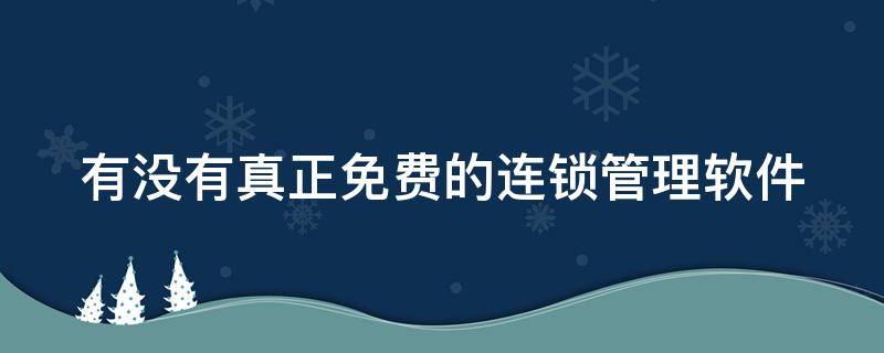 有没有真正免费的连锁管理软件（连锁店管理软件）