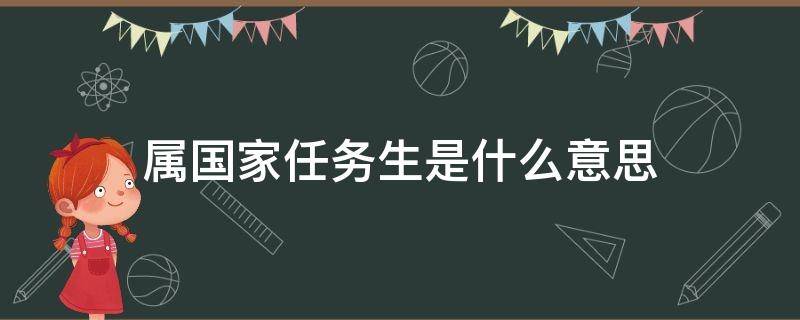 属国家任务生是什么意思 啥是国家任务生