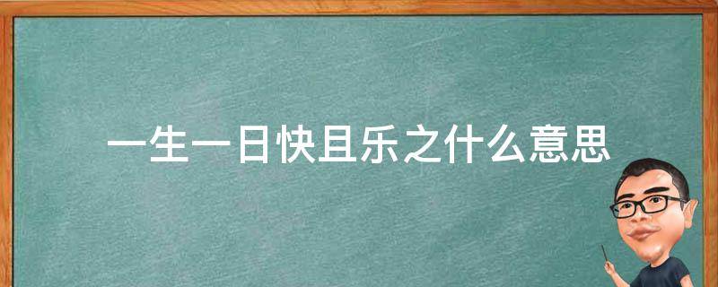 一生一日快且乐之什么意思 一生一日快且乐之什么意思心宽福自来