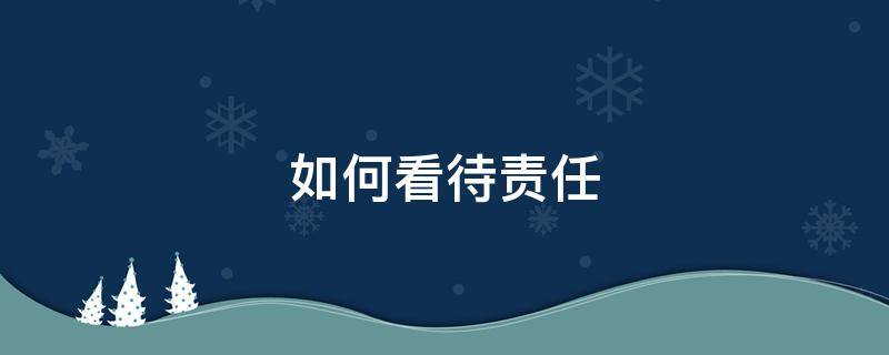 如何看待责任 如何看待责任与担当80字