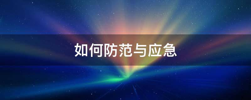 如何防范与应急 防范措施及应急措施有哪些