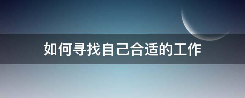 如何寻找自己合适的工作（如何寻找自己合适的工作岗位）