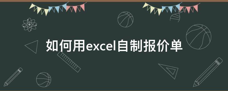 如何用excel自制报价单（如何用excel自制报价单表格）