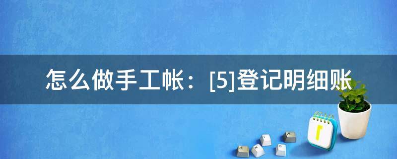 怎么做手工帐：[5]登记明细账 手工登记总账视频