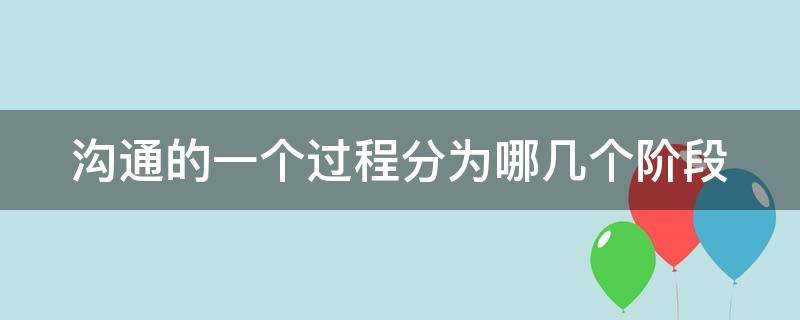 沟通的一个过程分为哪几个阶段 沟通有几个过程