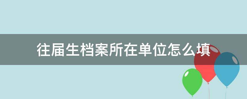 往届生档案所在单位怎么填（往届生档案所在单位名称怎么写）