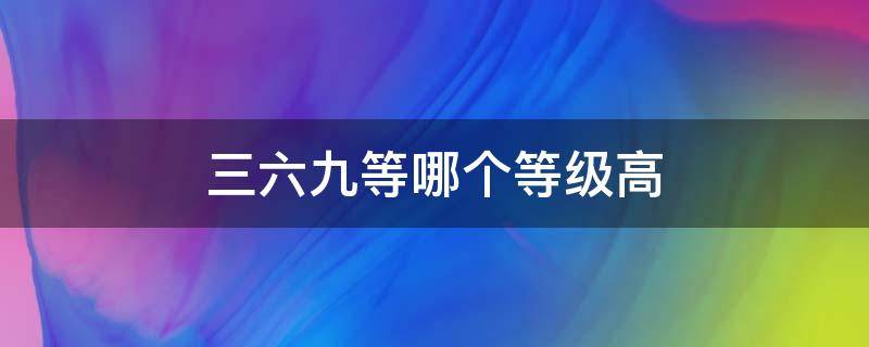 三六九等哪个等级高（三六九等哪个等级高百度百科）