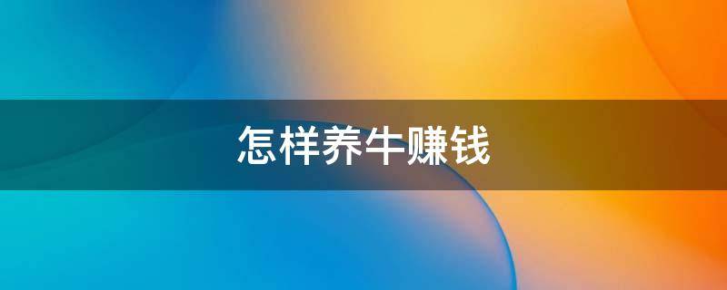 怎样养牛赚钱 养牛人怎么挣钱