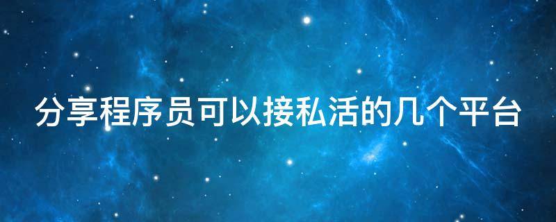 分享程序员可以接私活的几个平台 程序员接私活赚钱吗