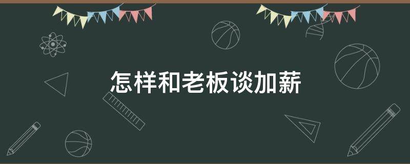 怎样和老板谈加薪（怎样和老板谈加薪问题的话术）