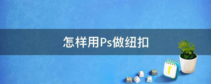 怎样用Ps做纽扣（怎样用ps做纽扣图案）