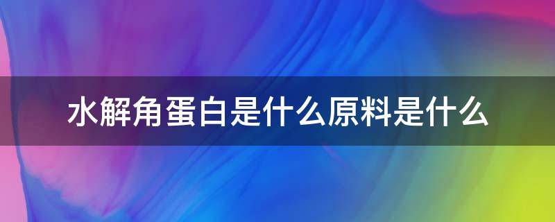 水解角蛋白是什么原料是什么（水解角蛋白和角蛋白区别）