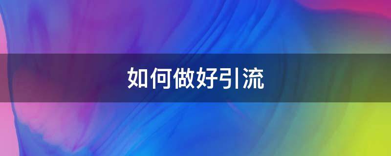 如何做好引流 如何做好引流,让客户爆满