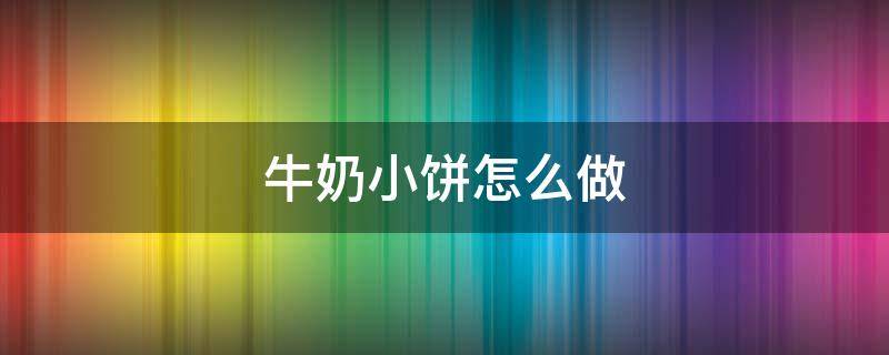 牛奶小饼怎么做 牛奶小饼干的做法不用烤箱