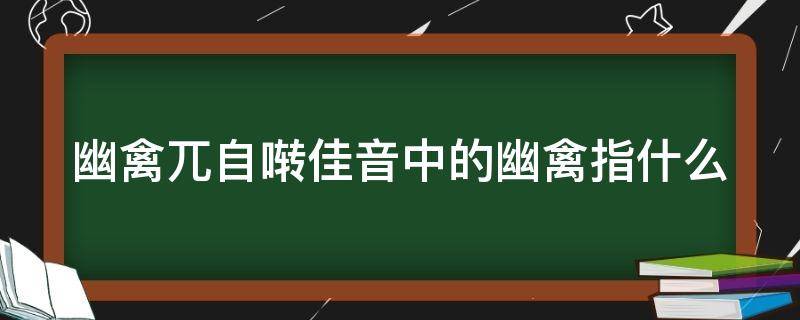 幽禽兀自啭佳音中的幽禽指什么 幽禽兀自啭佳音中的幽禽指什么鸟