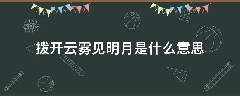 拨开云雾见明月是什么意思