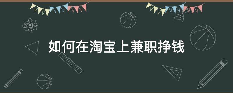 如何在淘宝上兼职挣钱（淘宝上如何做兼职）