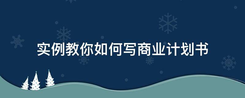 实例教你如何写商业计划书 怎么写商业计划书