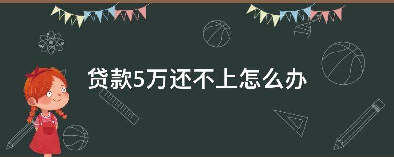 贷款5万还不上怎么办（贷款5万不还,判多少年）