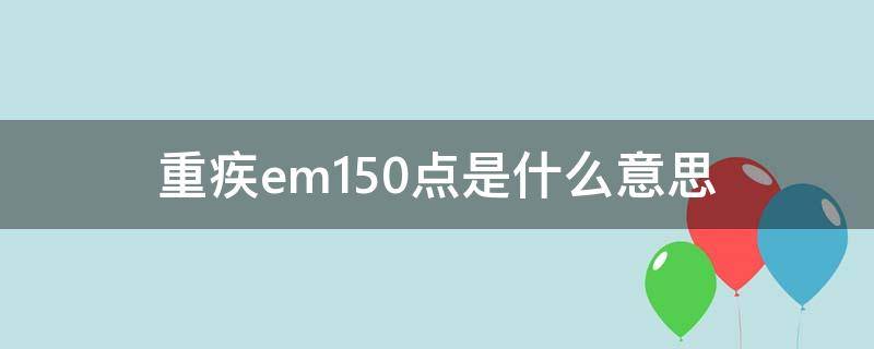 重疾em150点是什么意思 重疾险em是什么意思