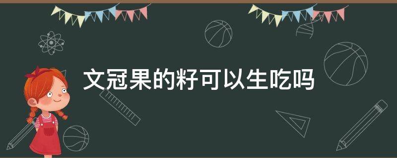 文冠果的籽可以生吃吗（文冠果的籽有什么用处）