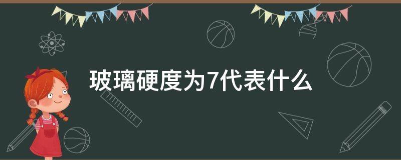 玻璃硬度为7代表什么（硬度7的玻璃）