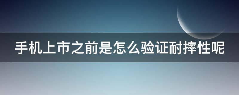 手机上市之前是怎么验证耐摔性呢 怎么看手机耐不耐用