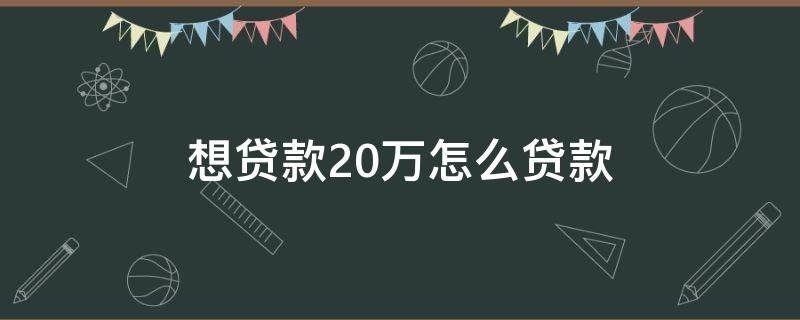 想贷款20万怎么贷款（急需30万最好的办法）