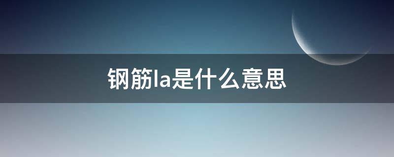 钢筋la是什么意思 la钢筋锚固长度表