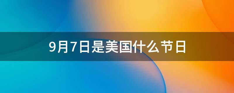 9月7日是美国什么节日 9.7号美国是什么日子