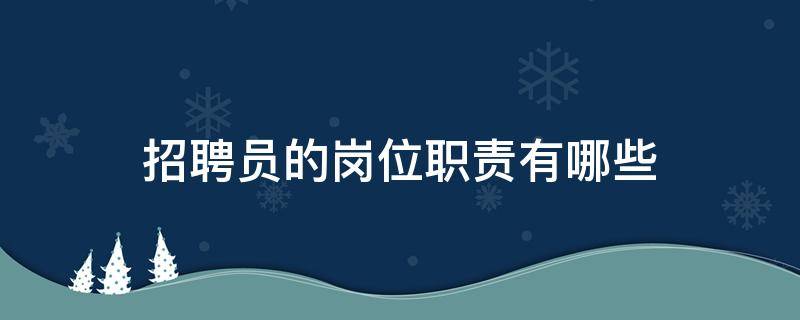 招聘员的岗位职责有哪些（招聘员的岗位职责有哪些内容）