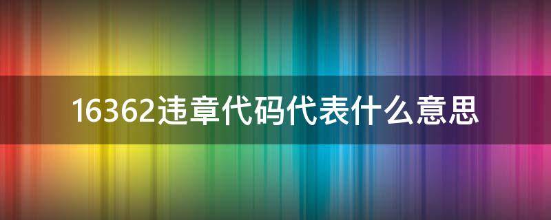 16362违章代码代表什么意思 16362违章代码代表什么意思啊