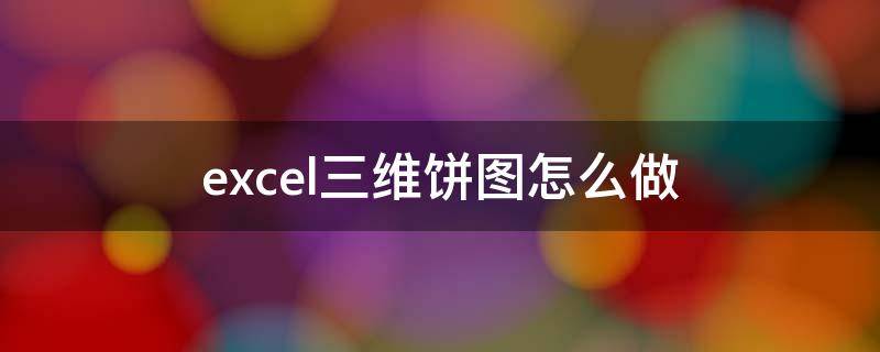 excel三维饼图怎么做 excel2010三维饼图怎么做