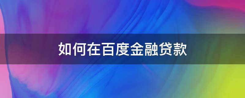 如何在百度金融贷款（如何在百度金融贷款买房）