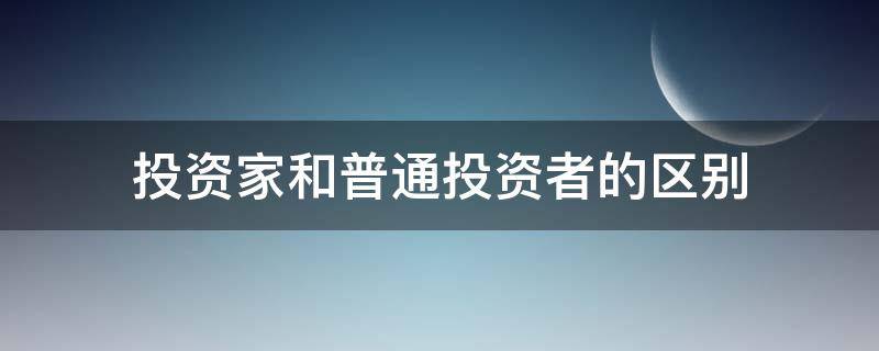 投资家和普通投资者的区别（投资家和普通投资者的区别和联系）