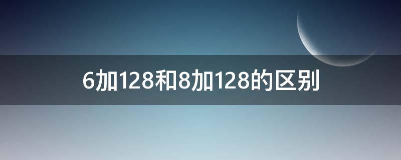 6加128和8加128的区别 6加128和8加128的区别大不大