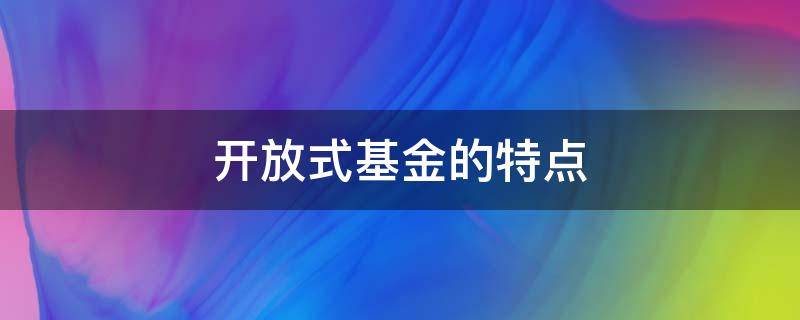 开放式基金的特点（开放式基金的特点是）