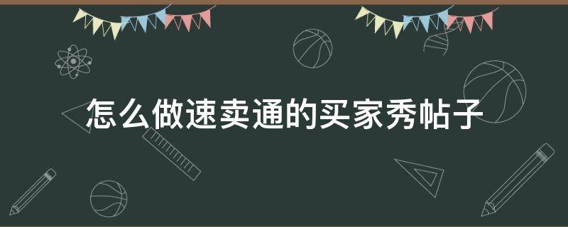 怎么做速卖通的买家秀帖子 如何引导速卖通买家留好评