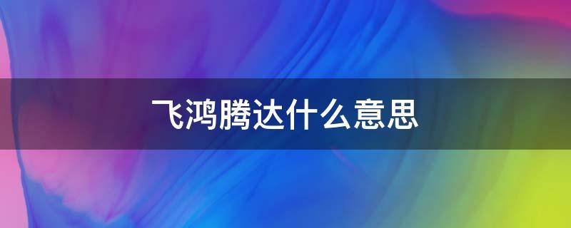 飞鸿腾达什么意思（飞黄腾达什么意思）