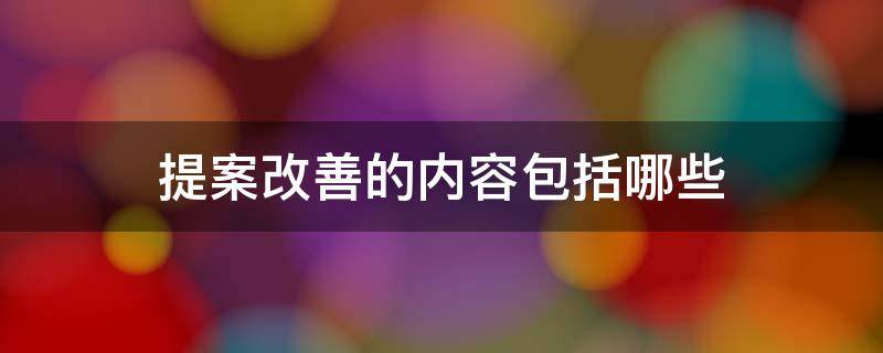 提案改善的内容包括哪些 提案改善的内容包括哪些方面