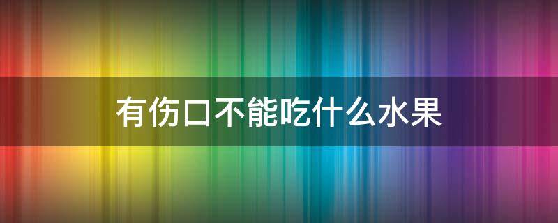 有伤口不能吃什么水果（什么水果可以促进伤口愈合）