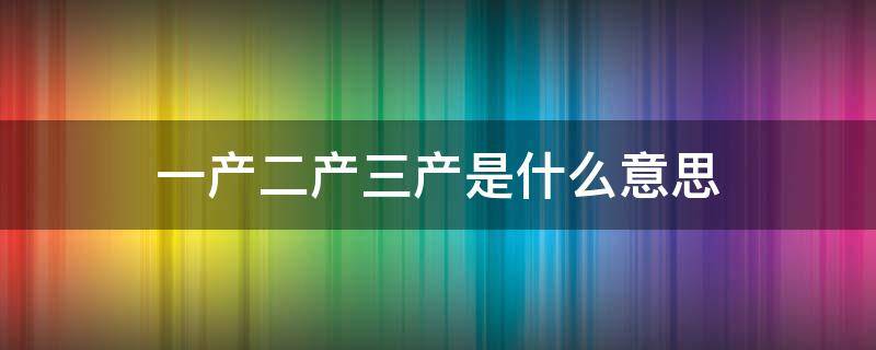 一产二产三产是什么意思 企业类型一产二产三产是什么意思