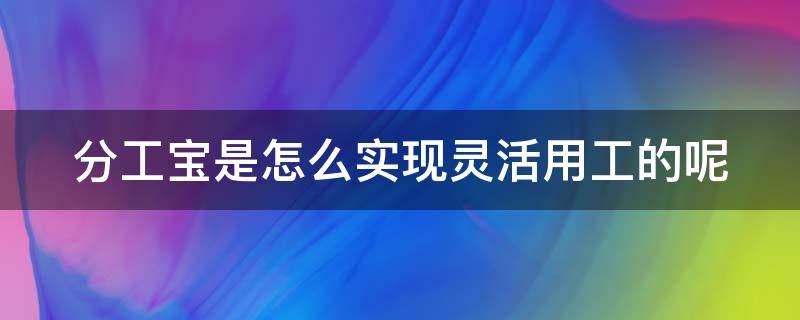 分工宝是怎么实现灵活用工的呢（分工宝合法吗）