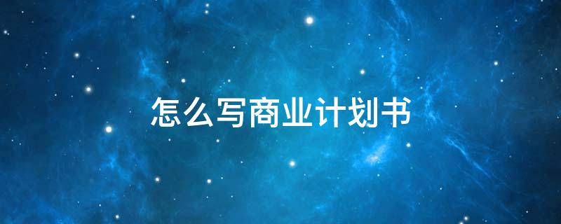 怎么写商业计划书 怎么写商业计划书? 投融界