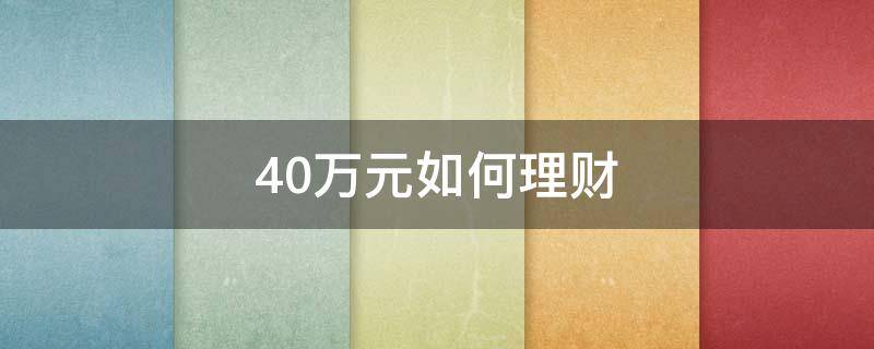 40万元如何理财（40万元如何理财比较稳妥）