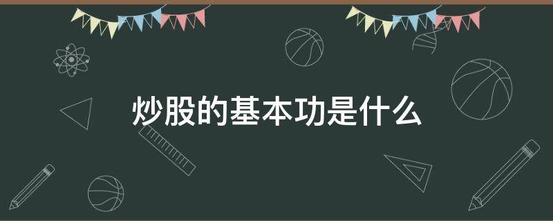 炒股的基本功是什么（炒股的基础知识有哪些）