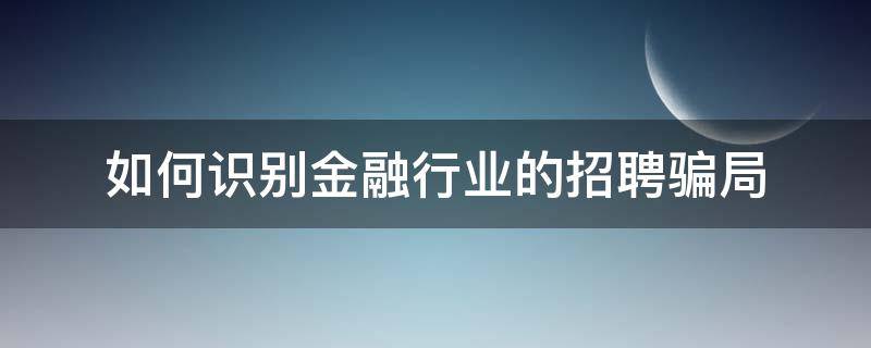 如何识别金融行业的招聘骗局（金融行业招聘渠道）