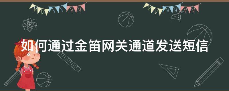 如何通过金笛网关通道发送短信（如何通过金笛网关通道发送短信）