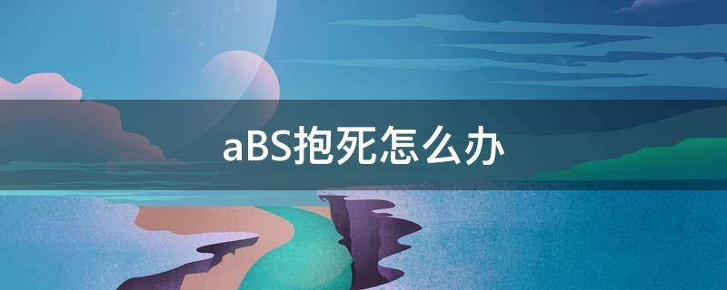 aBS抱死怎么办（abs抱死最佳解决办法）