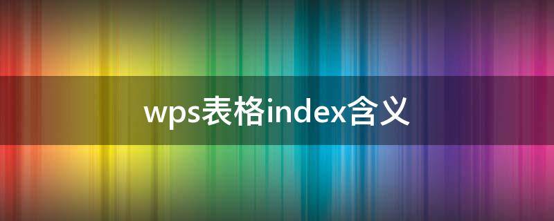 wps表格index含义（表格index什么意思）